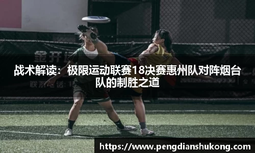 战术解读：极限运动联赛18决赛惠州队对阵烟台队的制胜之道