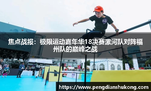 焦点战报：极限运动嘉年华18决赛漯河队对阵福州队的巅峰之战