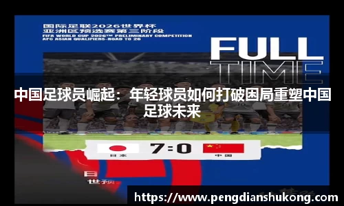 中国足球员崛起：年轻球员如何打破困局重塑中国足球未来